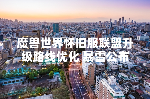 魔兽世界怀旧服联盟升级路线优化 暴雪公布1-60级任务链效率提升方案