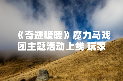 《奇迹暖暖》魔力马戏团主题活动上线 玩家需搭配特定套装通关