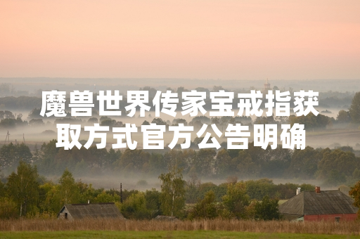 魔兽世界传家宝戒指获取方式官方公告明确