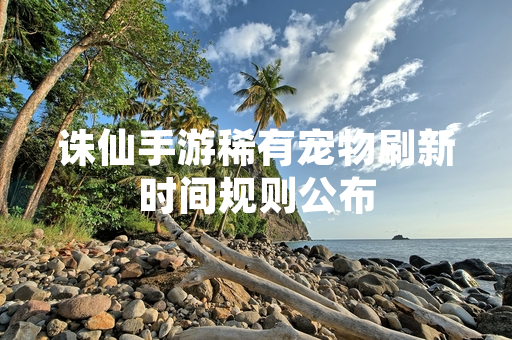 诛仙手游稀有宠物刷新时间规则公布