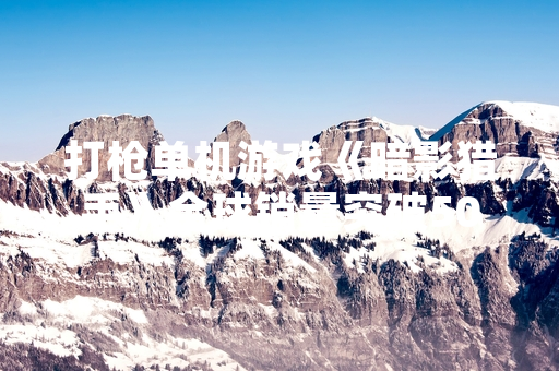 打枪单机游戏《暗影猎手》全球销量突破500万份 开发商宣布推出免费DLC