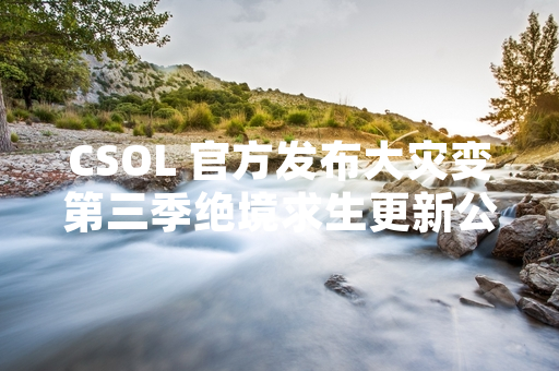 CSOL 官方发布大灾变第三季绝境求生更新公告