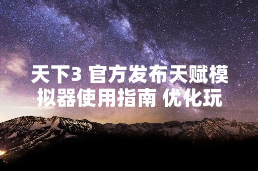 天下3 官方发布天赋模拟器使用指南 优化玩家角色培养体验