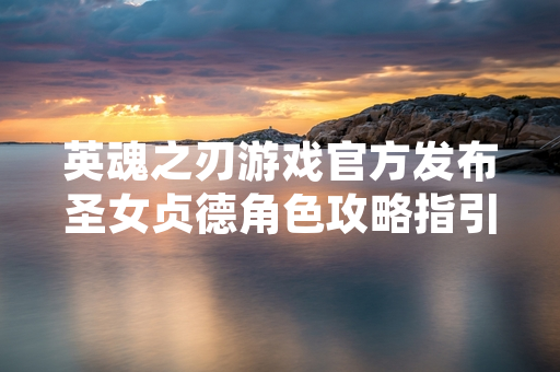 英魂之刃游戏官方发布圣女贞德角色攻略指引