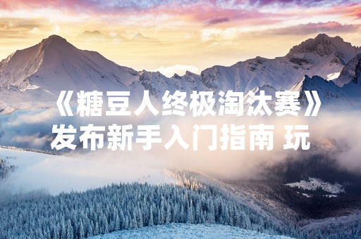 《糖豆人终极淘汰赛》发布新手入门指南 玩家日活跃量同比增长35%
