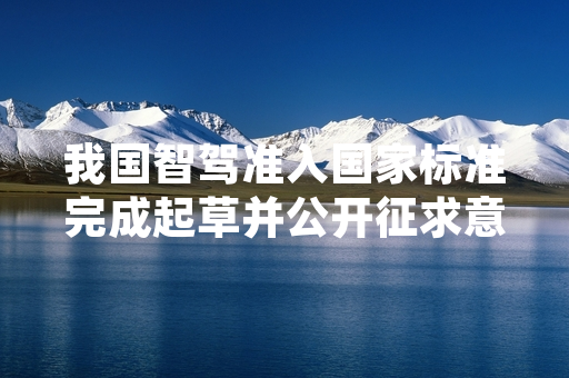 我国智驾准入国家标准完成起草并公开征求意见