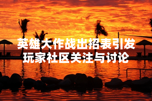 英雄大作战出招表引发玩家社区关注与讨论