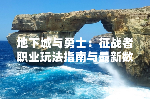 地下城与勇士：征战者职业玩法指南与最新数据公布