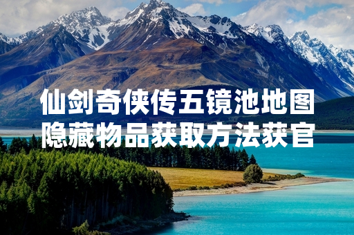 仙剑奇侠传五镜池地图隐藏物品获取方法获官方解析