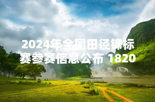 2024年全国田径锦标赛参赛信息公布 1820名运动员将参与42个项目角逐