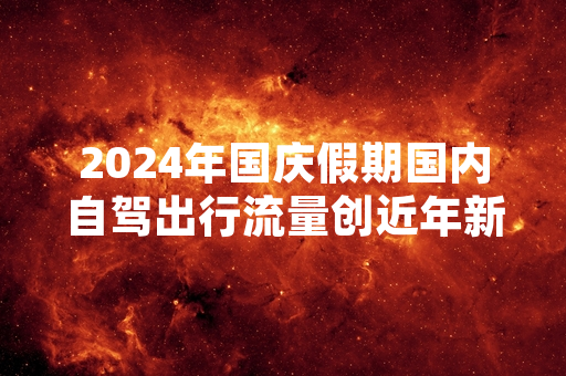 2024年国庆假期国内自驾出行流量创近年新高 多部门已出台通行保障措施