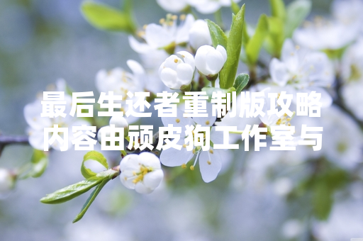 最后生还者重制版攻略内容由顽皮狗工作室与多家合作媒体共同发布