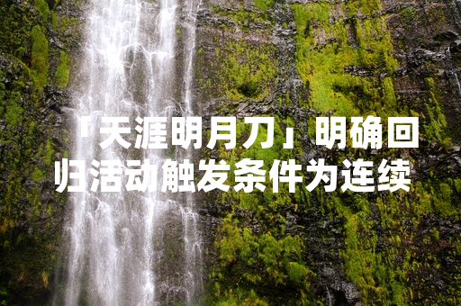「天涯明月刀」明确回归活动触发条件为连续未登录天数达30天