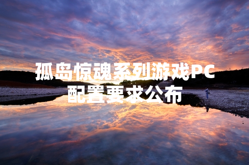 孤岛惊魂系列游戏PC配置要求公布