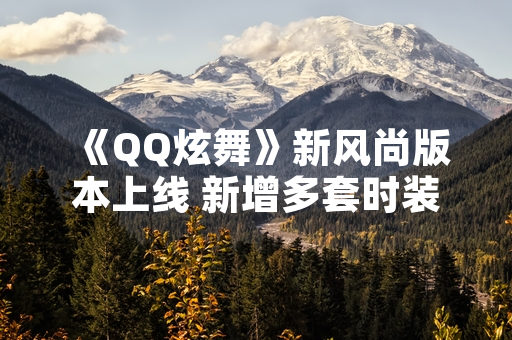 《QQ炫舞》新风尚版本上线 新增多套时装与社交玩法