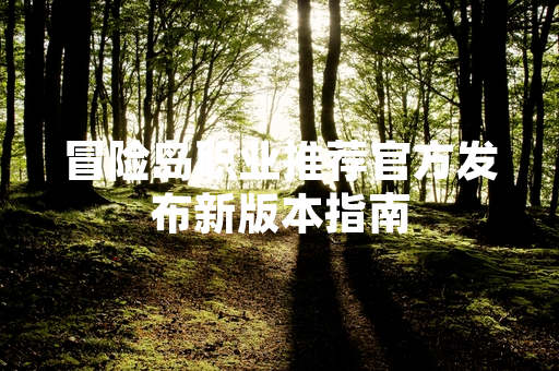 冒险岛职业推荐官方发布新版本指南