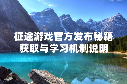 征途游戏官方发布秘籍获取与学习机制说明