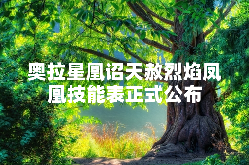 奥拉星凰诏天赦烈焰凤凰技能表正式公布