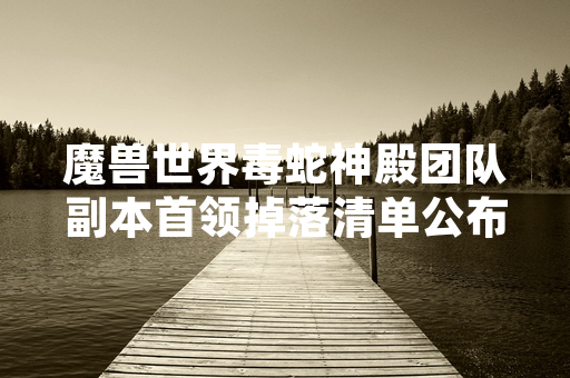魔兽世界毒蛇神殿团队副本首领掉落清单公布