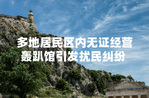 多地居民区内无证经营轰趴馆引发扰民纠纷 多部门联合开展专项整治行动