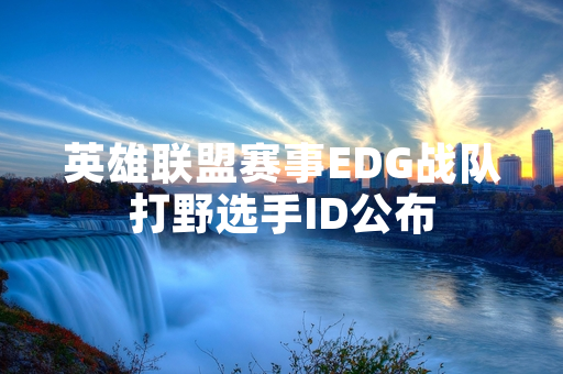 英雄联盟赛事EDG战队打野选手ID公布
