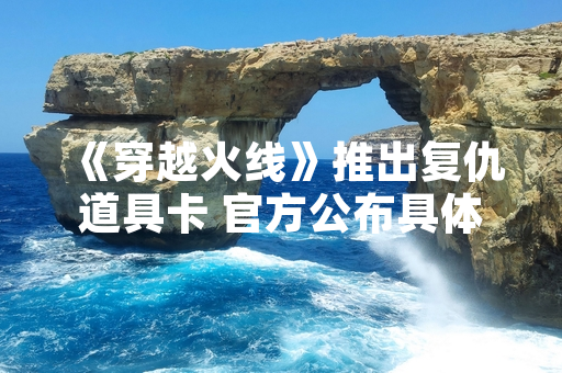 《穿越火线》推出复仇道具卡 官方公布具体功能与获取方式