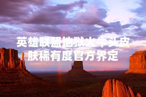 英雄联盟地狱火牛头皮肤稀有度官方界定