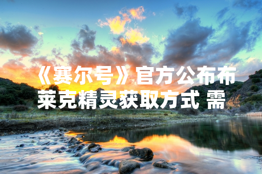 《赛尔号》官方公布布莱克精灵获取方式 需完成暗影谜踪系列活动