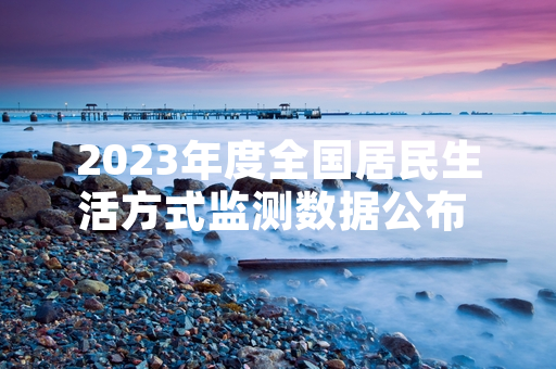 2023年度全国居民生活方式监测数据公布 健康生活方式推广覆盖率达47.5%