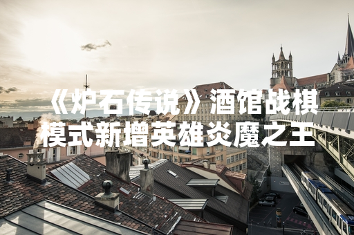 《炉石传说》酒馆战棋模式新增英雄炎魔之王拉格纳罗斯