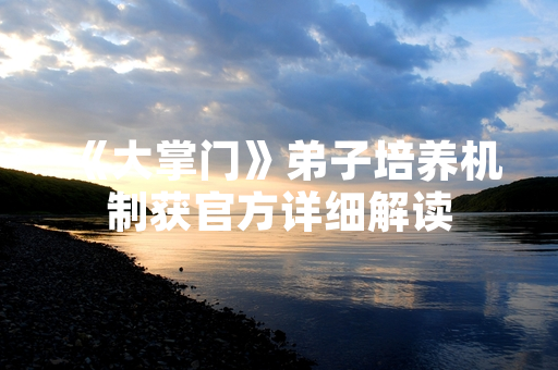 《大掌门》弟子培养机制获官方详细解读