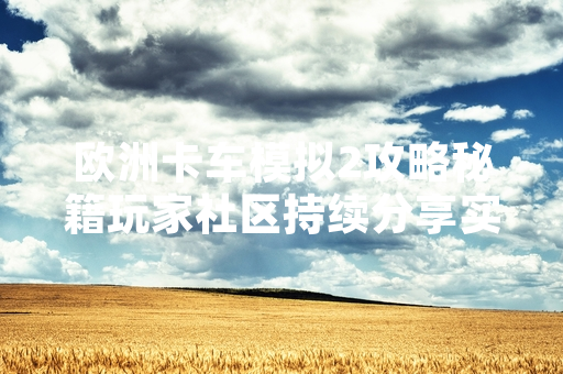 欧洲卡车模拟2攻略秘籍玩家社区持续分享实用驾驶技巧