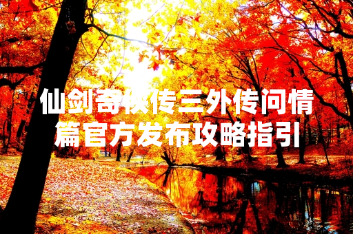 仙剑奇侠传三外传问情篇官方发布攻略指引