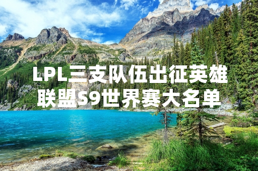 LPL三支队伍出征英雄联盟S9世界赛大名单公布