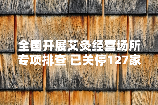 全国开展艾灸经营场所专项排查 已关停127家违规机构