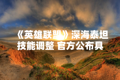 《英雄联盟》深海泰坦技能调整 官方公布具体数值改动