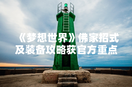 《梦想世界》佛家招式及装备攻略获官方重点更新