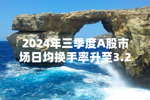 2024年三季度A股市场日均换手率升至3.2% 证监会启动高换手率个股专项核查