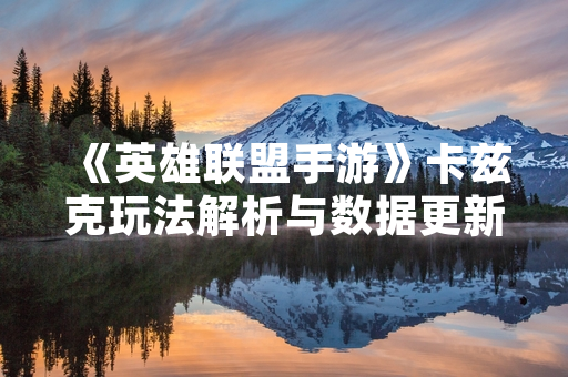 《英雄联盟手游》卡兹克玩法解析与数据更新报告发布