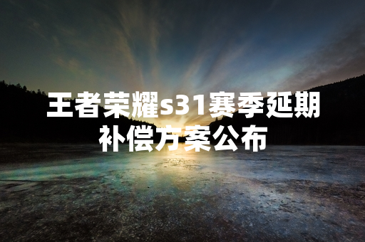 王者荣耀s31赛季延期补偿方案公布