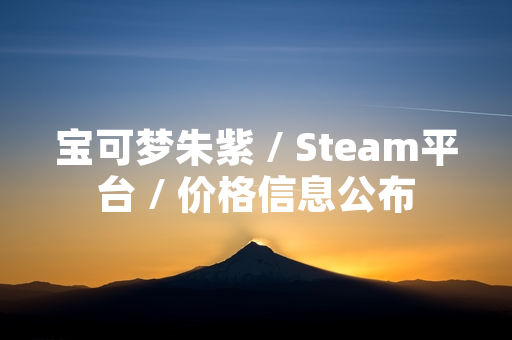 宝可梦朱紫 / Steam平台 / 价格信息公布