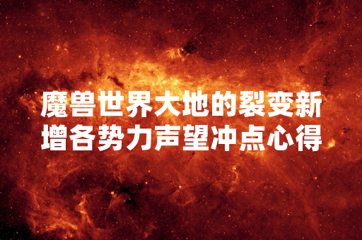 魔兽世界大地的裂变新增各势力声望冲点心得引发玩家关注