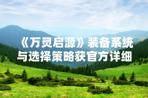 《万灵启源》装备系统与选择策略获官方详细说明