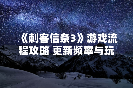 《刺客信条3》游戏流程攻略 更新频率与玩家在线数据引发关注