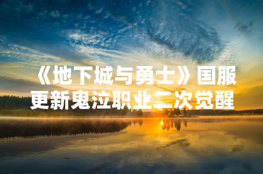 《地下城与勇士》国服更新鬼泣职业二次觉醒内容