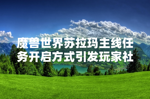 魔兽世界苏拉玛主线任务开启方式引发玩家社区讨论