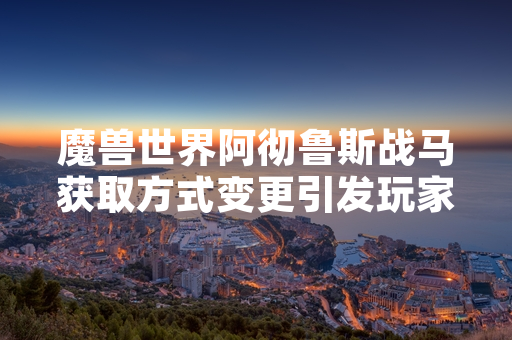 魔兽世界阿彻鲁斯战马获取方式变更引发玩家社区讨论