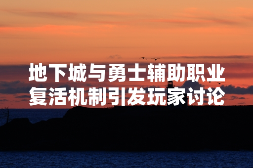 地下城与勇士辅助职业复活机制引发玩家讨论