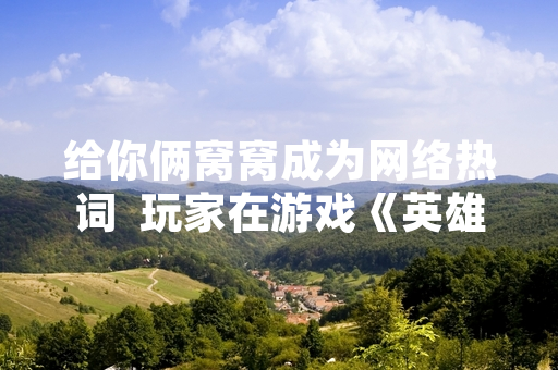 给你俩窝窝成为网络热词  玩家在游戏《英雄联盟》中模仿使用引发关注