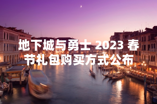 地下城与勇士 2023 春节礼包购买方式公布